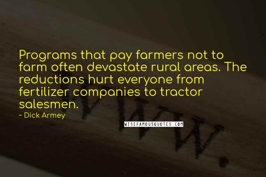 Dick Armey Quotes: Programs that pay farmers not to farm often devastate rural areas. The reductions hurt everyone from fertilizer companies to tractor salesmen.