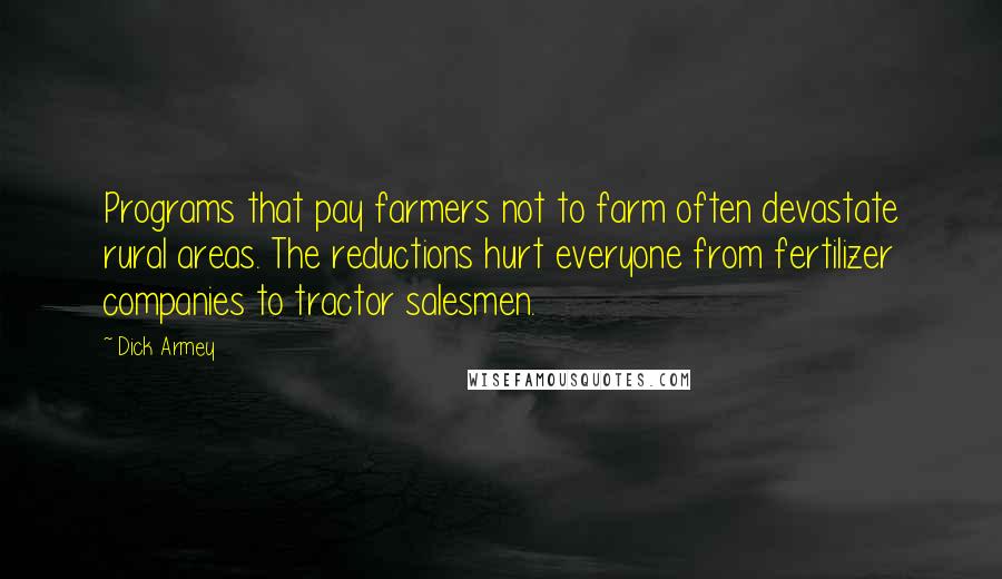 Dick Armey Quotes: Programs that pay farmers not to farm often devastate rural areas. The reductions hurt everyone from fertilizer companies to tractor salesmen.