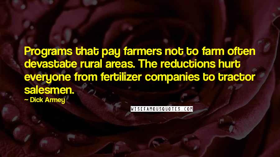 Dick Armey Quotes: Programs that pay farmers not to farm often devastate rural areas. The reductions hurt everyone from fertilizer companies to tractor salesmen.