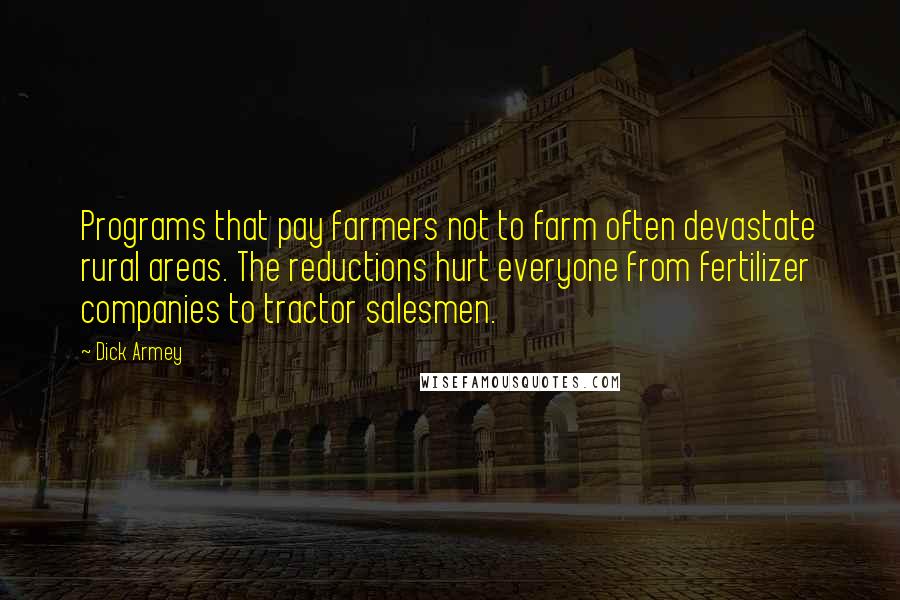 Dick Armey Quotes: Programs that pay farmers not to farm often devastate rural areas. The reductions hurt everyone from fertilizer companies to tractor salesmen.