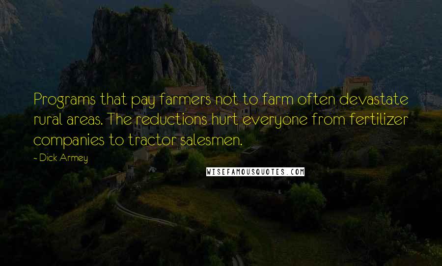 Dick Armey Quotes: Programs that pay farmers not to farm often devastate rural areas. The reductions hurt everyone from fertilizer companies to tractor salesmen.