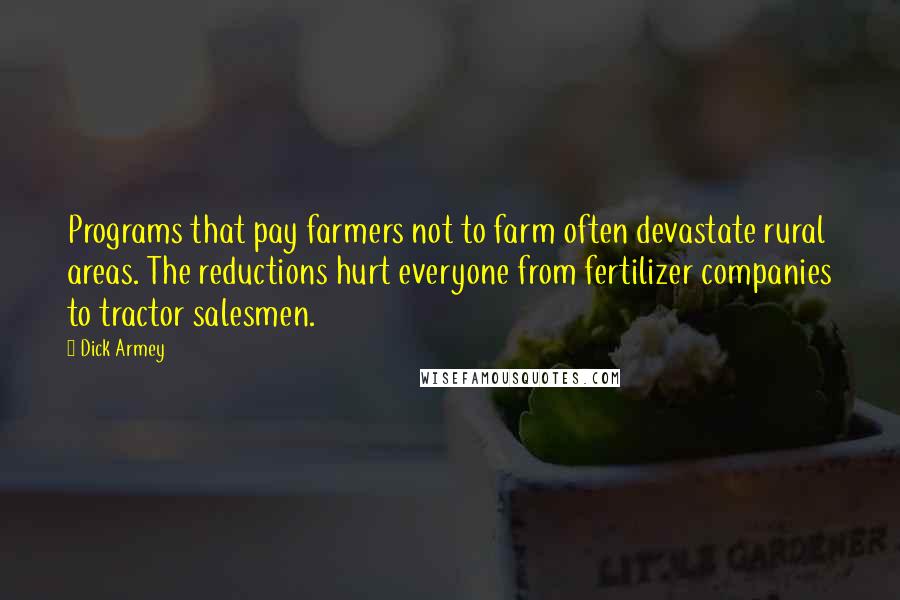 Dick Armey Quotes: Programs that pay farmers not to farm often devastate rural areas. The reductions hurt everyone from fertilizer companies to tractor salesmen.