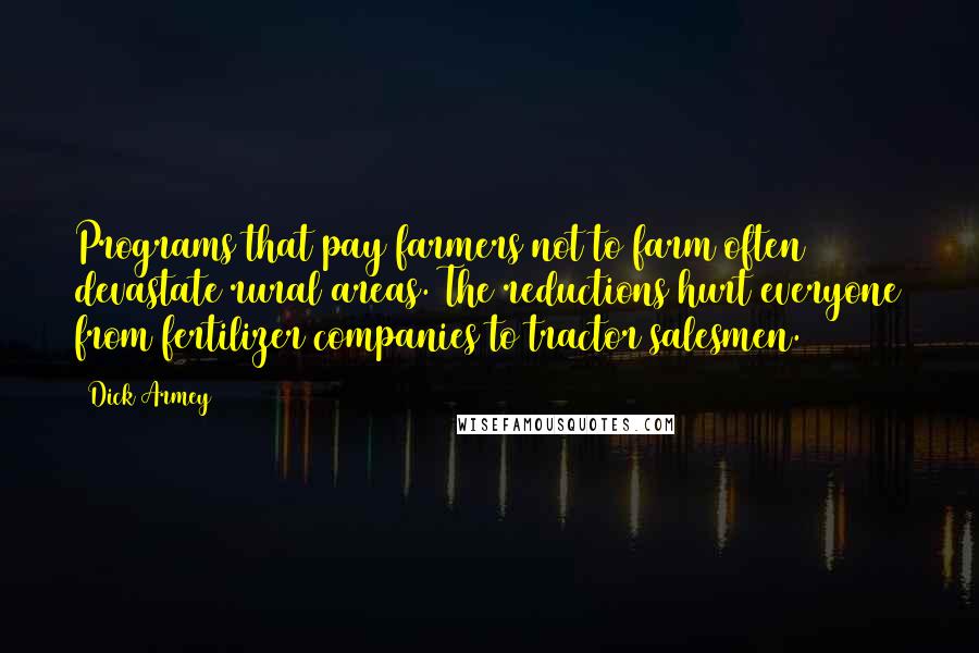 Dick Armey Quotes: Programs that pay farmers not to farm often devastate rural areas. The reductions hurt everyone from fertilizer companies to tractor salesmen.