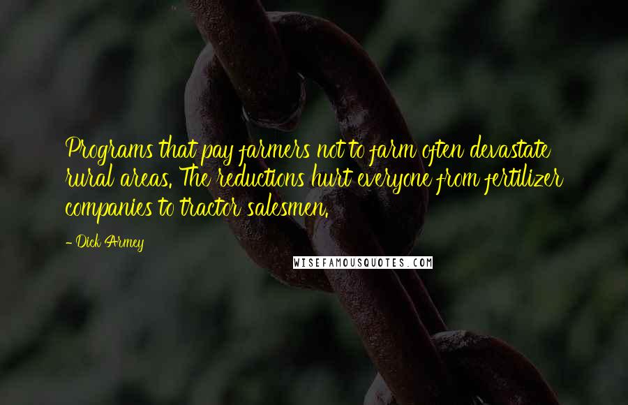 Dick Armey Quotes: Programs that pay farmers not to farm often devastate rural areas. The reductions hurt everyone from fertilizer companies to tractor salesmen.