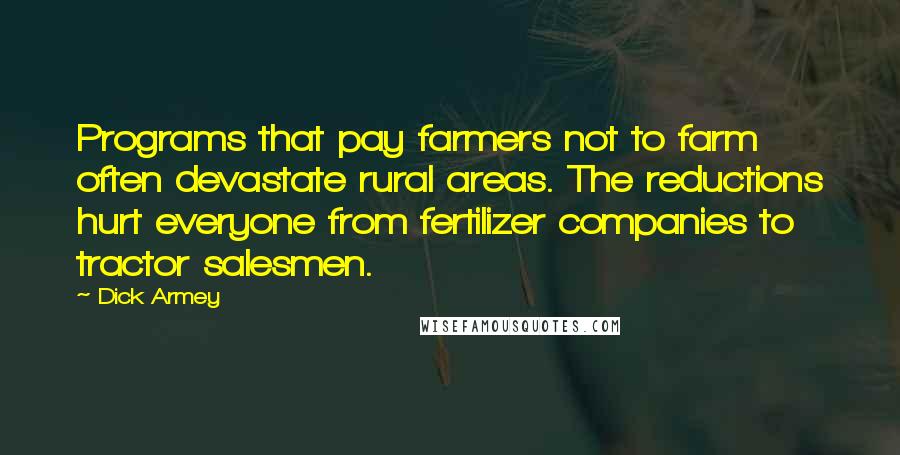 Dick Armey Quotes: Programs that pay farmers not to farm often devastate rural areas. The reductions hurt everyone from fertilizer companies to tractor salesmen.