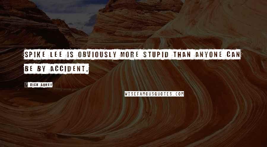 Dick Armey Quotes: Spike Lee is obviously more stupid than anyone can be by accident.