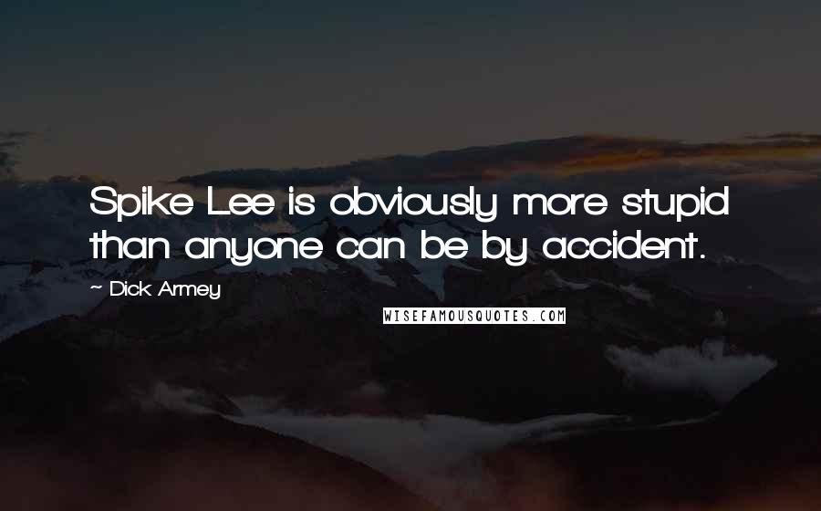 Dick Armey Quotes: Spike Lee is obviously more stupid than anyone can be by accident.