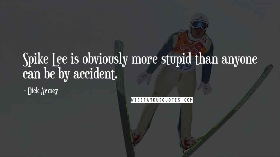 Dick Armey Quotes: Spike Lee is obviously more stupid than anyone can be by accident.