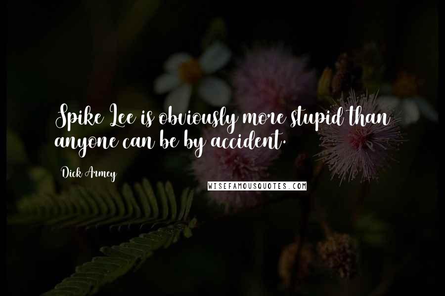 Dick Armey Quotes: Spike Lee is obviously more stupid than anyone can be by accident.
