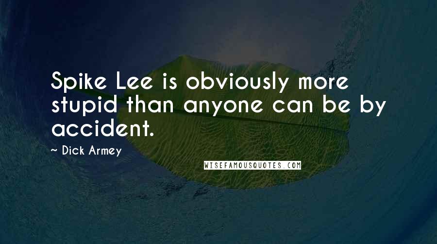 Dick Armey Quotes: Spike Lee is obviously more stupid than anyone can be by accident.