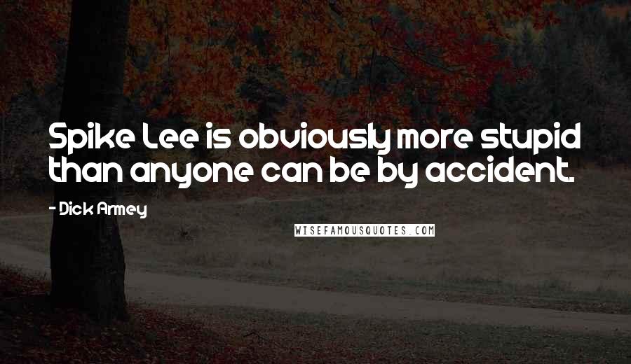 Dick Armey Quotes: Spike Lee is obviously more stupid than anyone can be by accident.