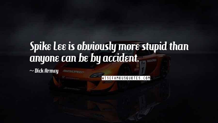 Dick Armey Quotes: Spike Lee is obviously more stupid than anyone can be by accident.