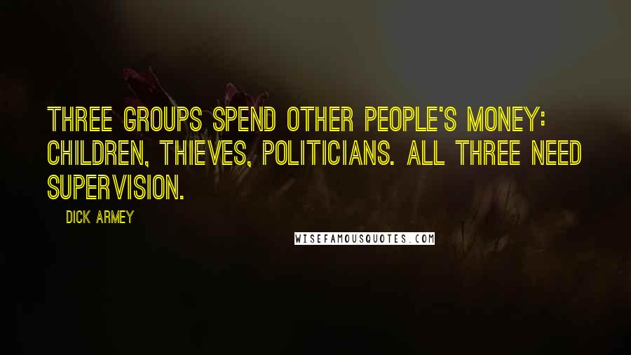 Dick Armey Quotes: Three groups spend other people's money: children, thieves, politicians. All three need supervision.