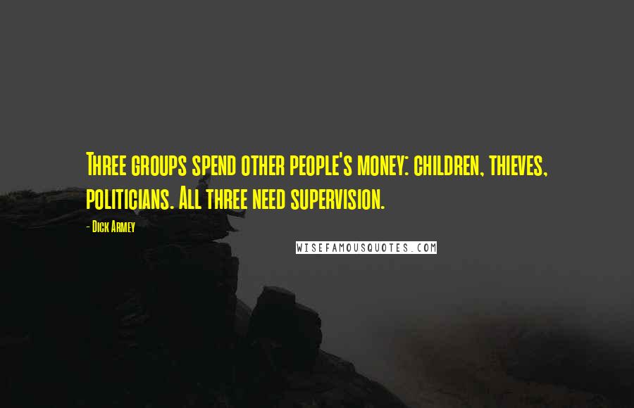 Dick Armey Quotes: Three groups spend other people's money: children, thieves, politicians. All three need supervision.