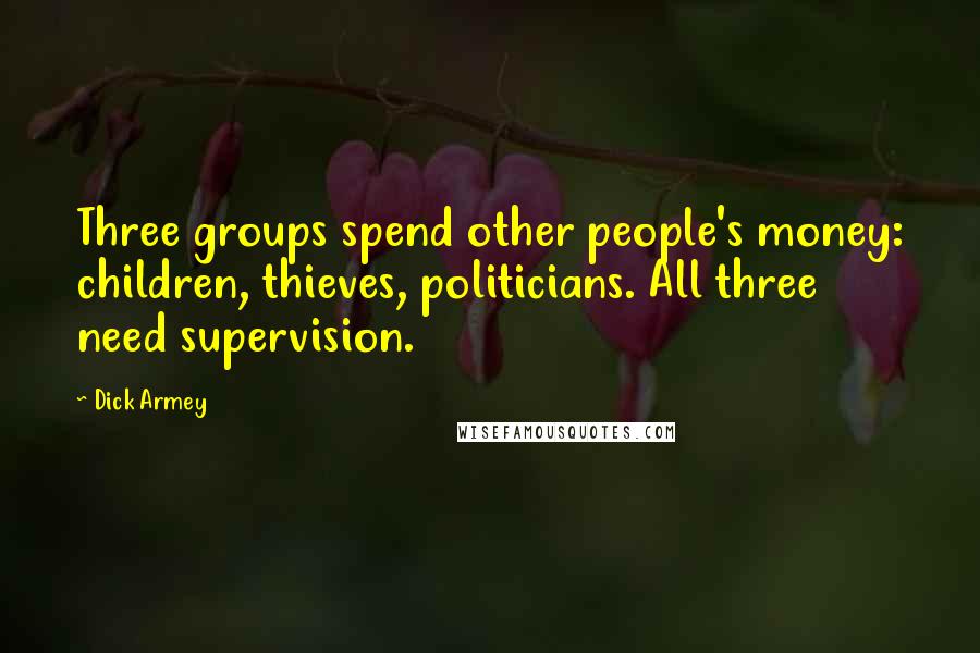 Dick Armey Quotes: Three groups spend other people's money: children, thieves, politicians. All three need supervision.