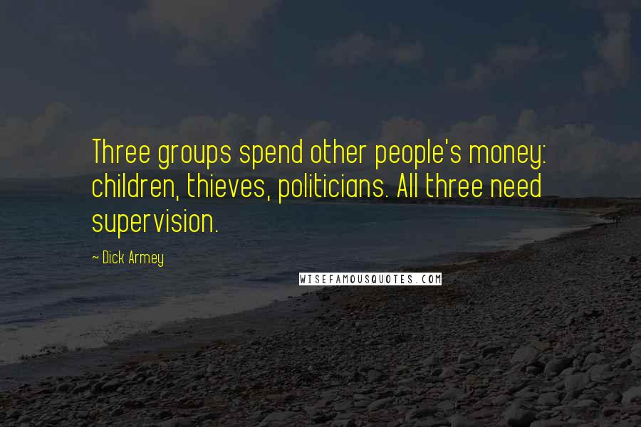 Dick Armey Quotes: Three groups spend other people's money: children, thieves, politicians. All three need supervision.