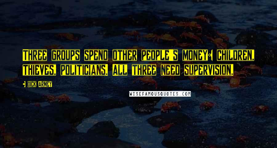 Dick Armey Quotes: Three groups spend other people's money: children, thieves, politicians. All three need supervision.