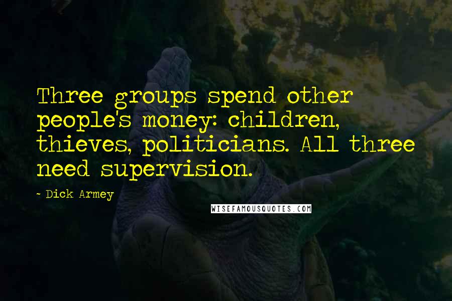 Dick Armey Quotes: Three groups spend other people's money: children, thieves, politicians. All three need supervision.