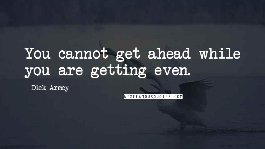 Dick Armey Quotes: You cannot get ahead while you are getting even.