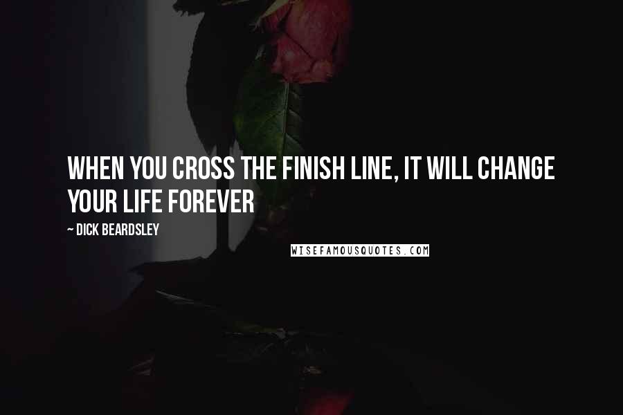 Dick Beardsley Quotes: When you cross the finish line, it will change your life forever