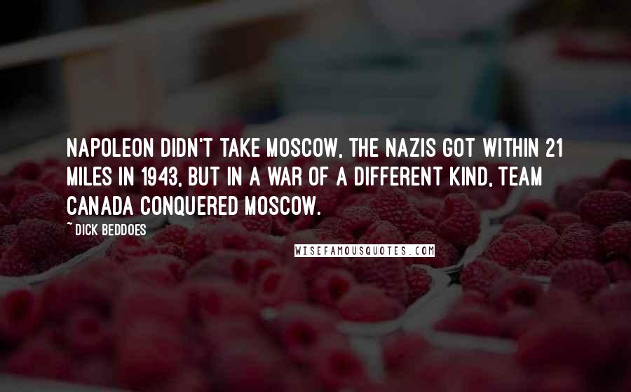 Dick Beddoes Quotes: Napoleon didn't take Moscow, the Nazis got within 21 miles in 1943, but in a war of a different kind, Team Canada conquered Moscow.