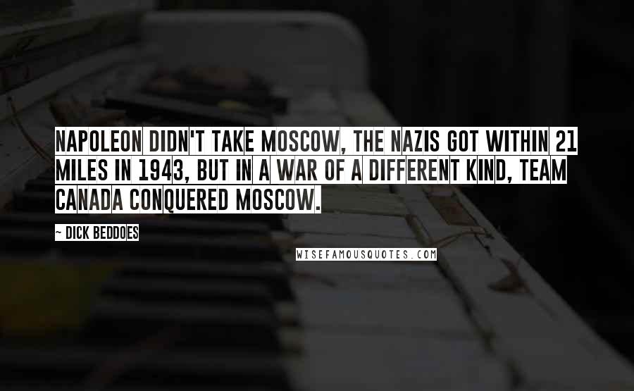 Dick Beddoes Quotes: Napoleon didn't take Moscow, the Nazis got within 21 miles in 1943, but in a war of a different kind, Team Canada conquered Moscow.