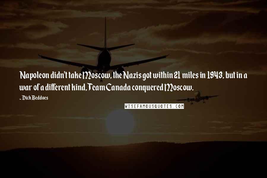 Dick Beddoes Quotes: Napoleon didn't take Moscow, the Nazis got within 21 miles in 1943, but in a war of a different kind, Team Canada conquered Moscow.