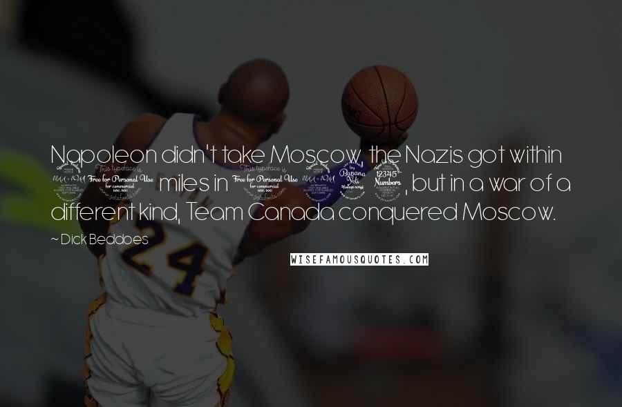 Dick Beddoes Quotes: Napoleon didn't take Moscow, the Nazis got within 21 miles in 1943, but in a war of a different kind, Team Canada conquered Moscow.