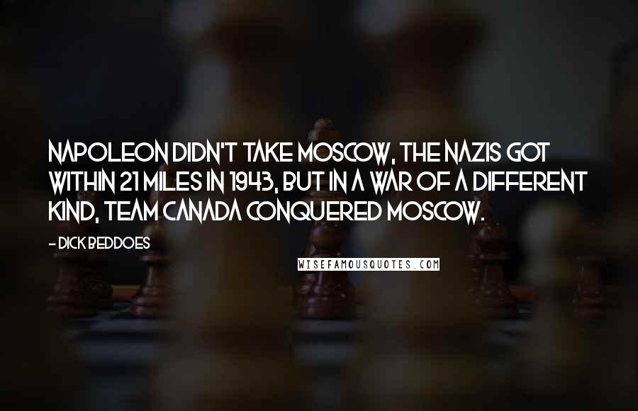 Dick Beddoes Quotes: Napoleon didn't take Moscow, the Nazis got within 21 miles in 1943, but in a war of a different kind, Team Canada conquered Moscow.