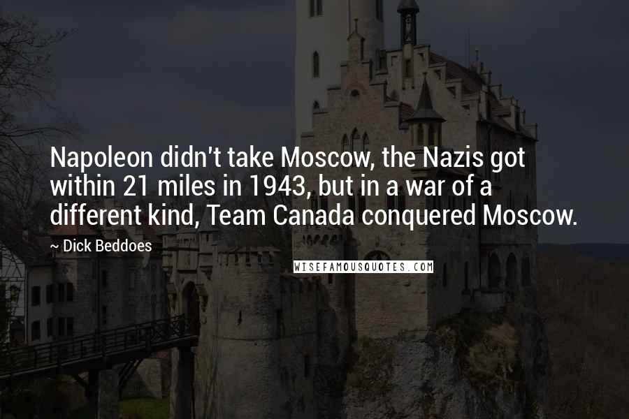 Dick Beddoes Quotes: Napoleon didn't take Moscow, the Nazis got within 21 miles in 1943, but in a war of a different kind, Team Canada conquered Moscow.