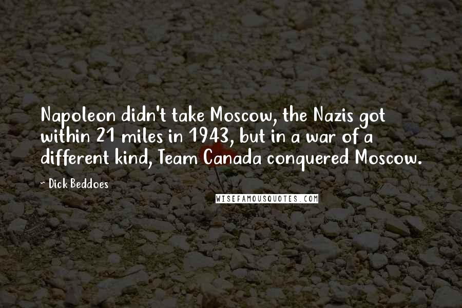 Dick Beddoes Quotes: Napoleon didn't take Moscow, the Nazis got within 21 miles in 1943, but in a war of a different kind, Team Canada conquered Moscow.