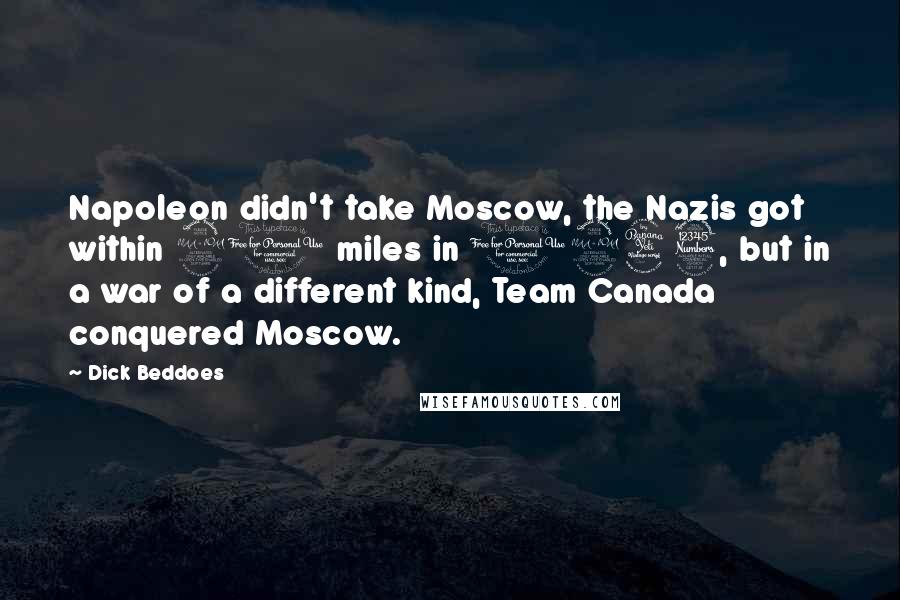 Dick Beddoes Quotes: Napoleon didn't take Moscow, the Nazis got within 21 miles in 1943, but in a war of a different kind, Team Canada conquered Moscow.