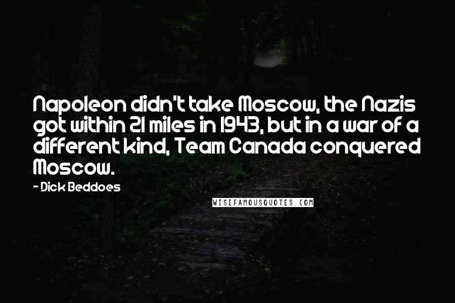Dick Beddoes Quotes: Napoleon didn't take Moscow, the Nazis got within 21 miles in 1943, but in a war of a different kind, Team Canada conquered Moscow.