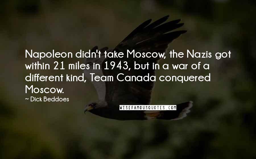 Dick Beddoes Quotes: Napoleon didn't take Moscow, the Nazis got within 21 miles in 1943, but in a war of a different kind, Team Canada conquered Moscow.