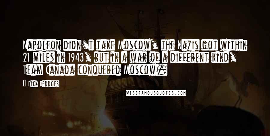 Dick Beddoes Quotes: Napoleon didn't take Moscow, the Nazis got within 21 miles in 1943, but in a war of a different kind, Team Canada conquered Moscow.