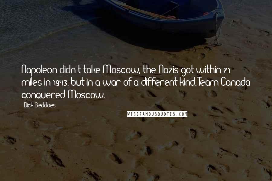 Dick Beddoes Quotes: Napoleon didn't take Moscow, the Nazis got within 21 miles in 1943, but in a war of a different kind, Team Canada conquered Moscow.