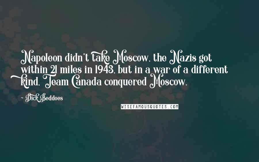 Dick Beddoes Quotes: Napoleon didn't take Moscow, the Nazis got within 21 miles in 1943, but in a war of a different kind, Team Canada conquered Moscow.