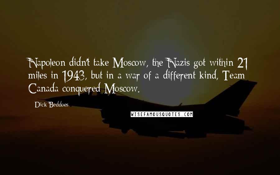 Dick Beddoes Quotes: Napoleon didn't take Moscow, the Nazis got within 21 miles in 1943, but in a war of a different kind, Team Canada conquered Moscow.