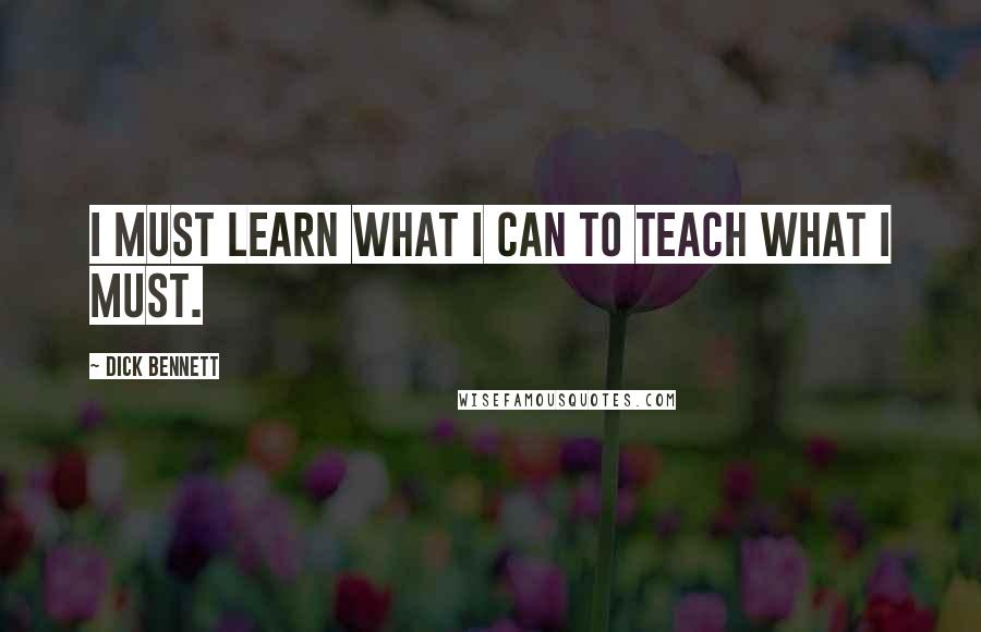 Dick Bennett Quotes: I must learn what I can to teach what I must.