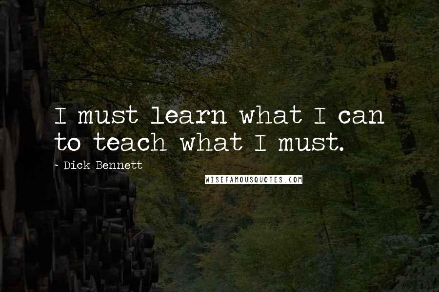 Dick Bennett Quotes: I must learn what I can to teach what I must.