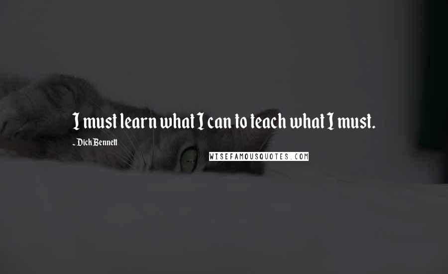 Dick Bennett Quotes: I must learn what I can to teach what I must.