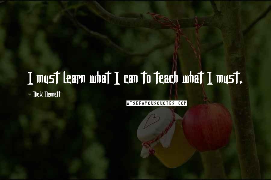 Dick Bennett Quotes: I must learn what I can to teach what I must.