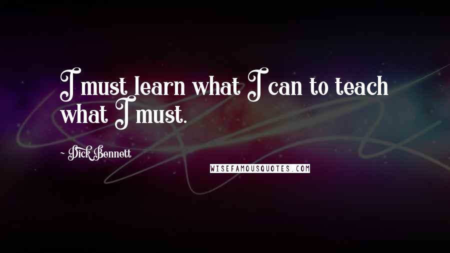 Dick Bennett Quotes: I must learn what I can to teach what I must.