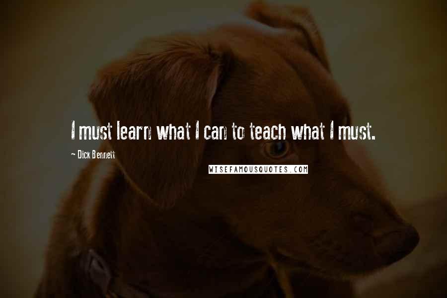 Dick Bennett Quotes: I must learn what I can to teach what I must.