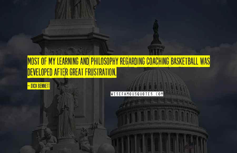 Dick Bennett Quotes: Most of my learning and philosophy regarding coaching basketball was developed after great frustration.