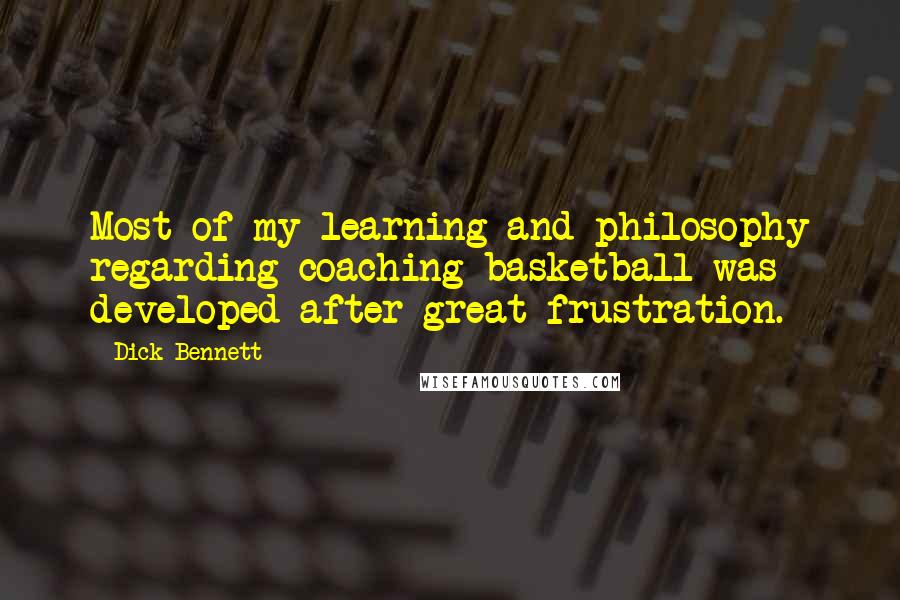 Dick Bennett Quotes: Most of my learning and philosophy regarding coaching basketball was developed after great frustration.