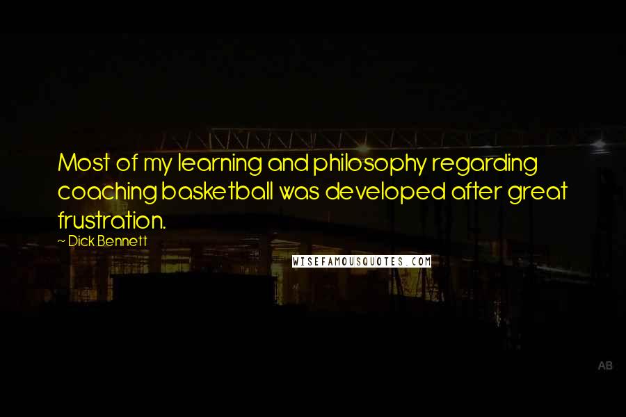 Dick Bennett Quotes: Most of my learning and philosophy regarding coaching basketball was developed after great frustration.