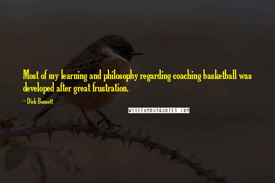 Dick Bennett Quotes: Most of my learning and philosophy regarding coaching basketball was developed after great frustration.