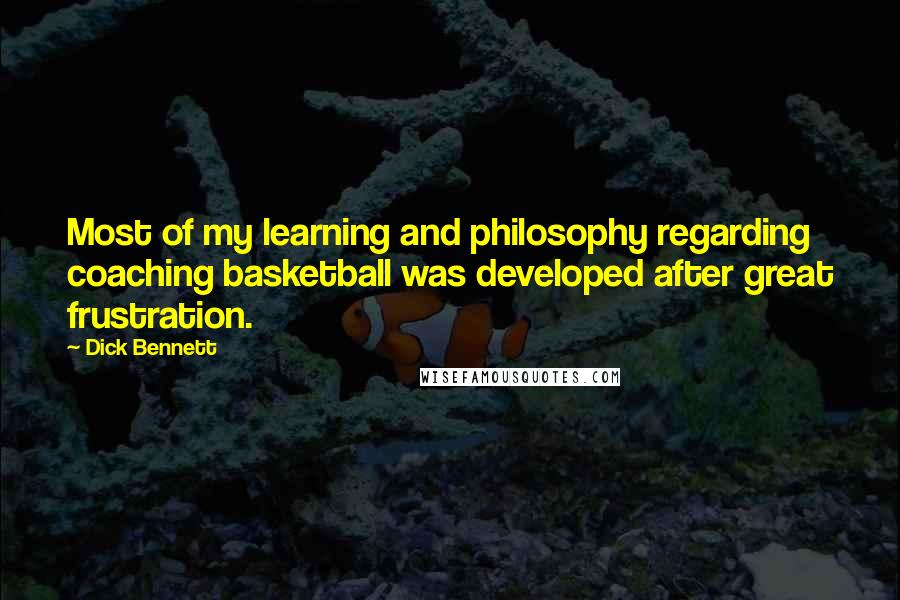 Dick Bennett Quotes: Most of my learning and philosophy regarding coaching basketball was developed after great frustration.