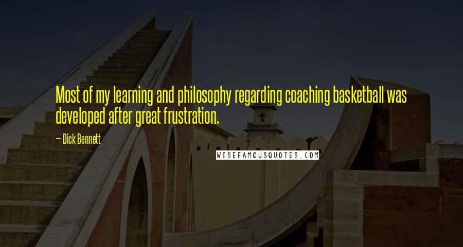 Dick Bennett Quotes: Most of my learning and philosophy regarding coaching basketball was developed after great frustration.